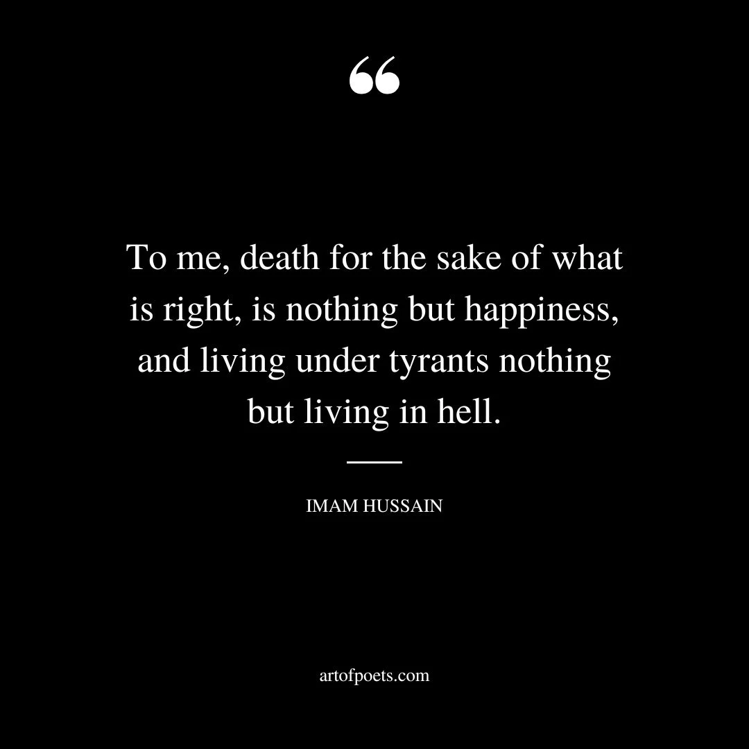 To me death for the sake of what is right is nothing but happiness and living under tyrants nothing but living in hell