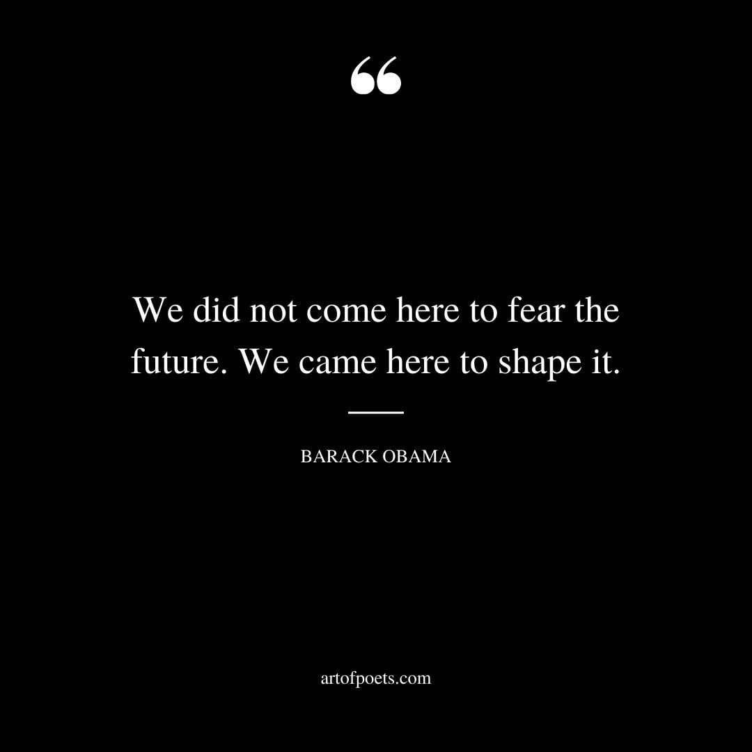 We did not come here to fear the future. We came here to shape it