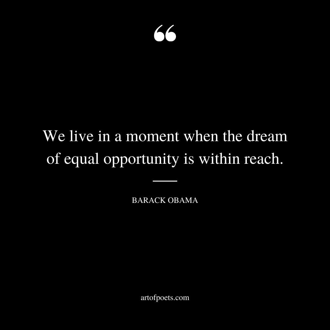 We live in a moment when the dream of equal opportunity is within reach