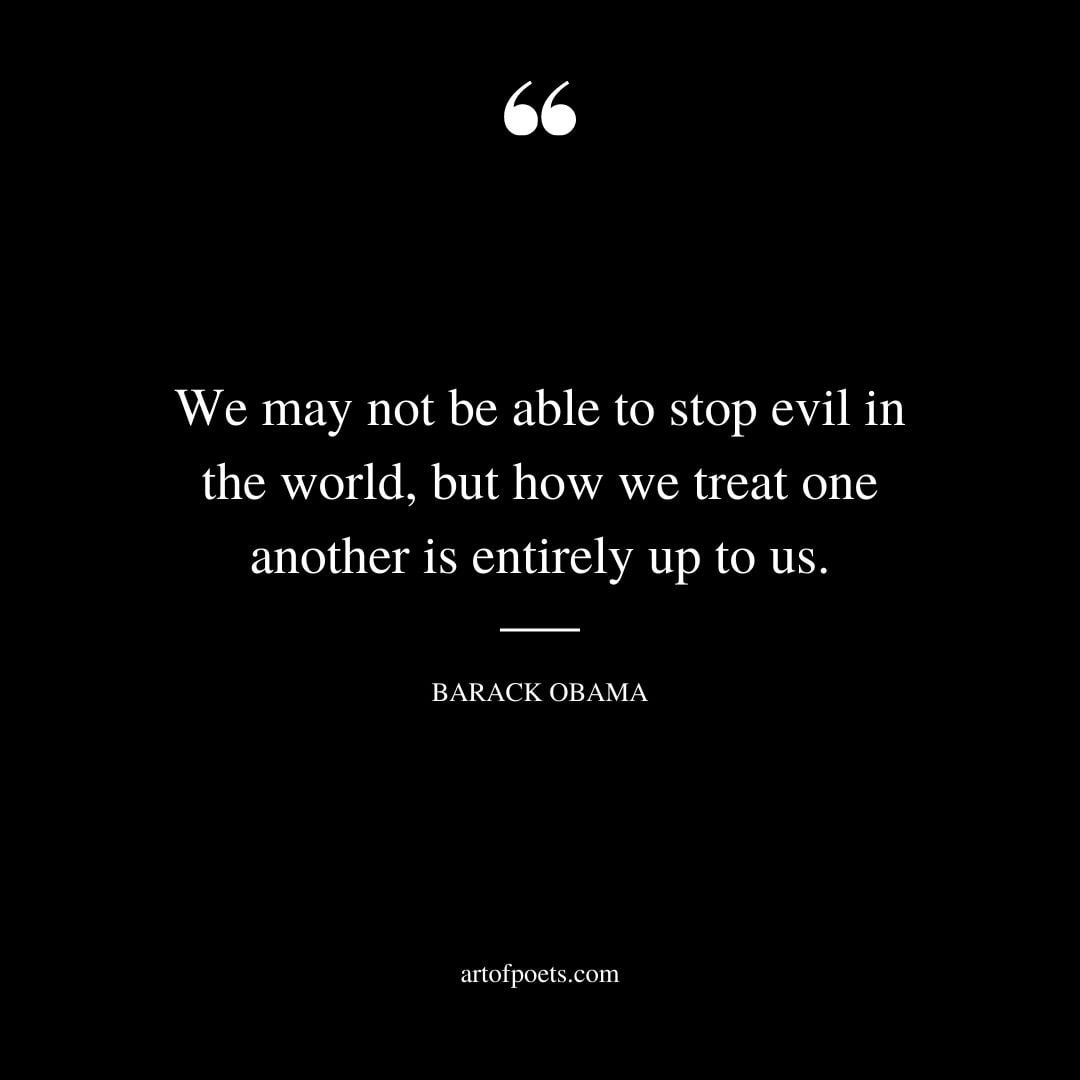 We may not be able to stop evil in the world but how we treat one another is entirely up to us