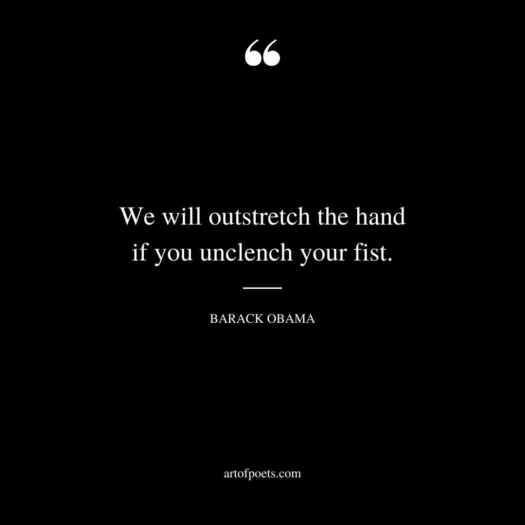 We will outstretch the hand if you unclench your fist