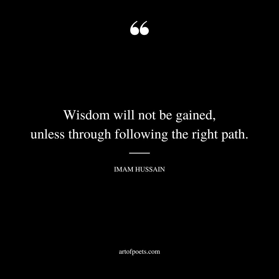 Wisdom will not be gained unless through following the right path