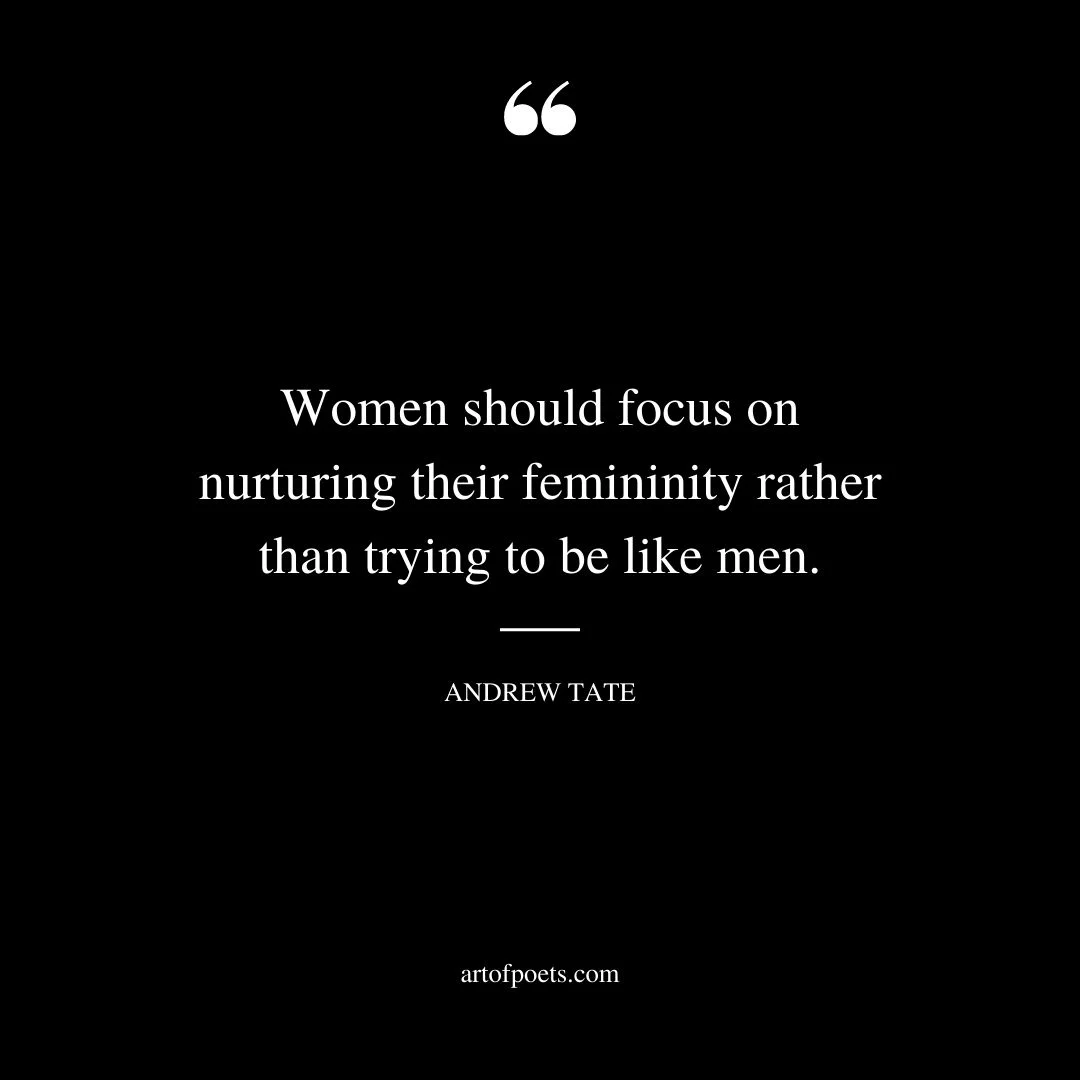 Women should focus on nurturing their femininity rather than trying to be like men 1