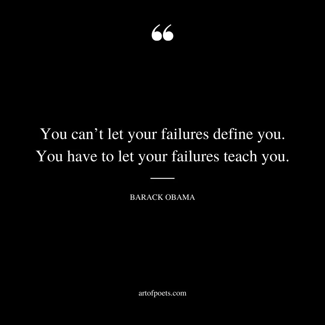 You cant let your failures define you. You have to let your failures teach you