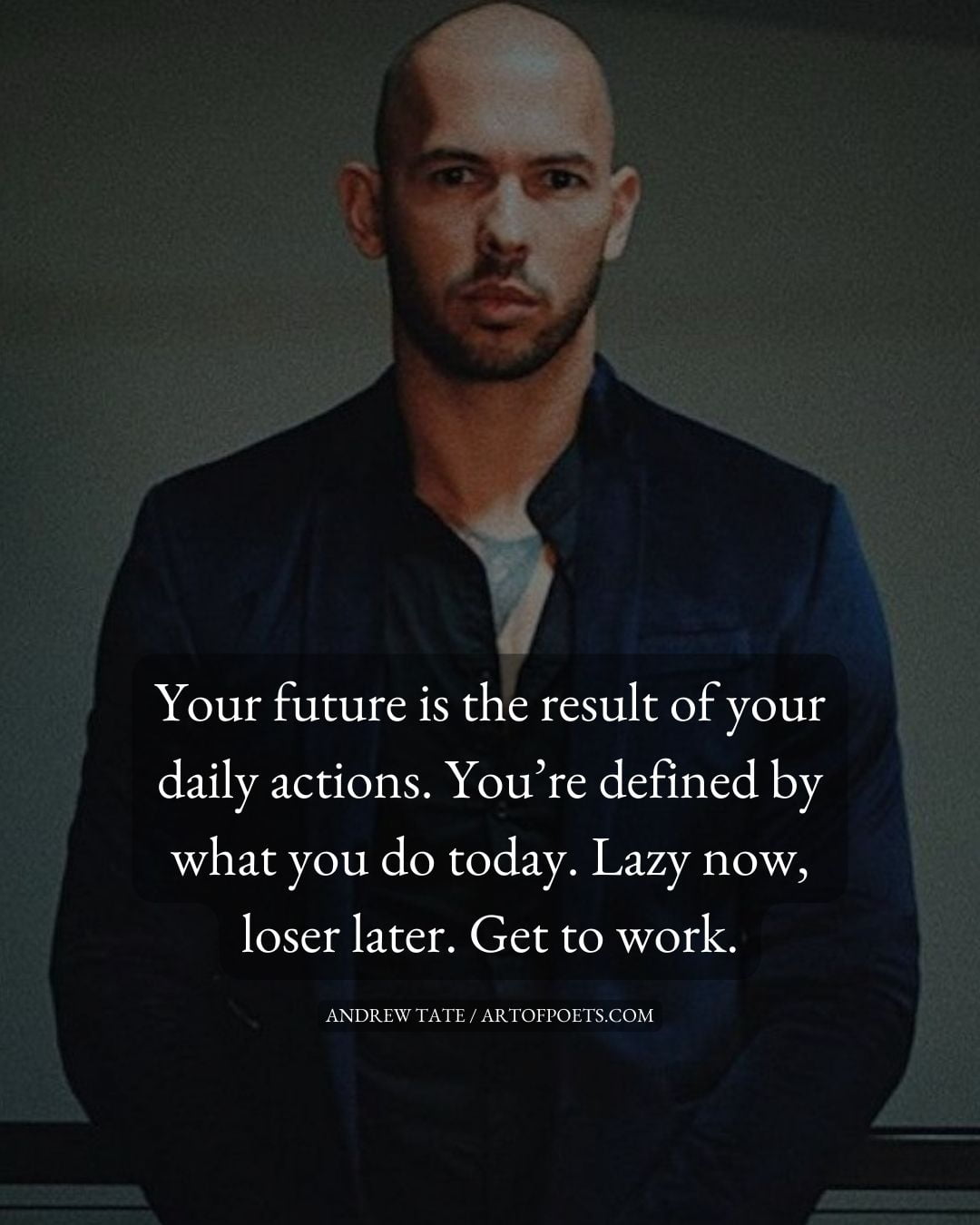 Your future is the result of your daily actions. Youre defined by what you do today. Lazy now loser later. Get to work 1