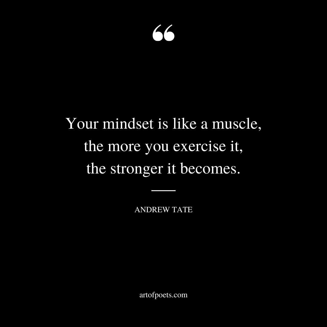 Your mindset is like a muscle the more you exercise it the stronger it becomes