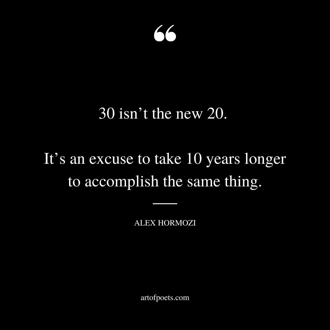 30 isnt the new 20. Its an excuse to take ten years longer to accomplish the same thing