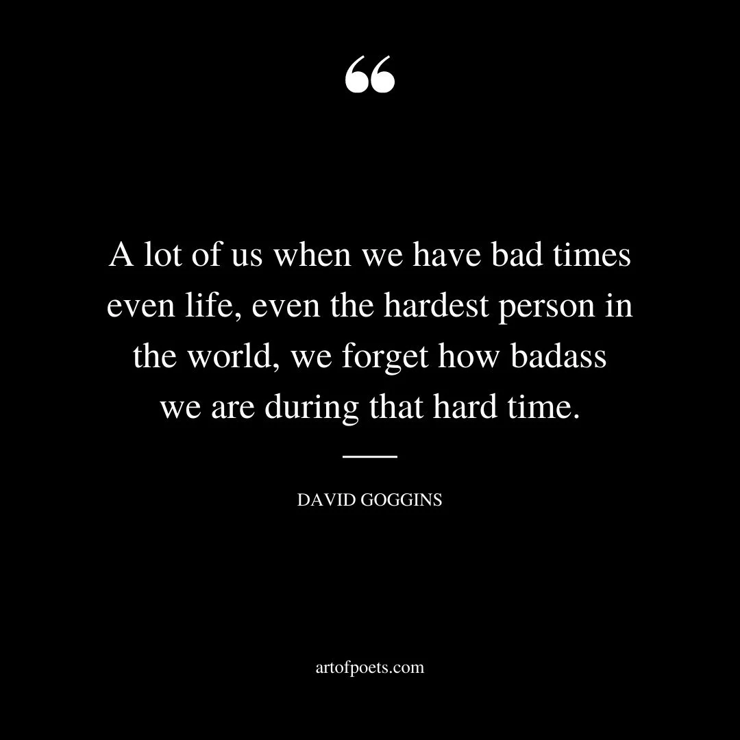 A lot of us when we have bad times even life even the hardest person in the world we forget how badass we are during that hard time