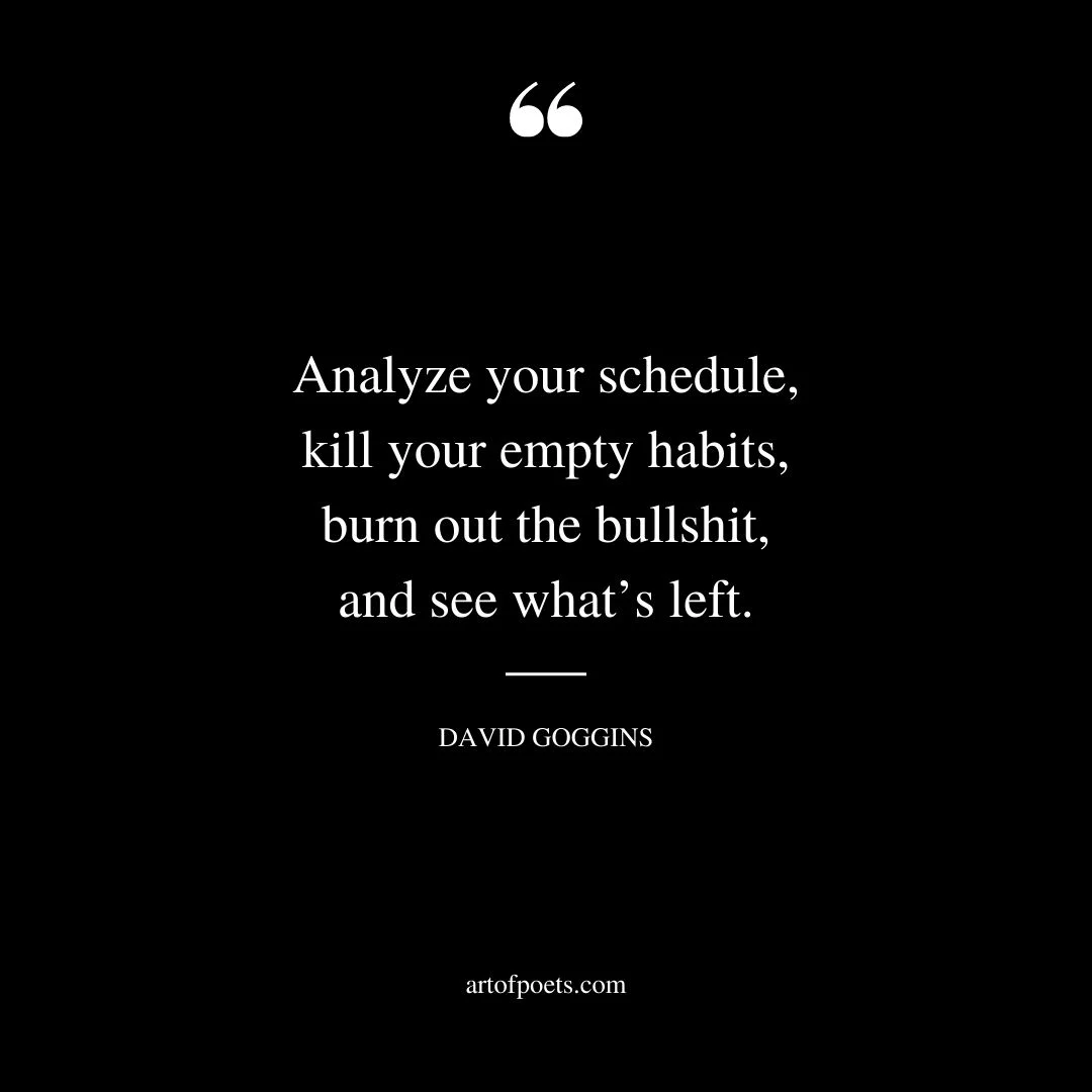 Analyze your schedule kill your empty habits burn out the bullshit and see whats left