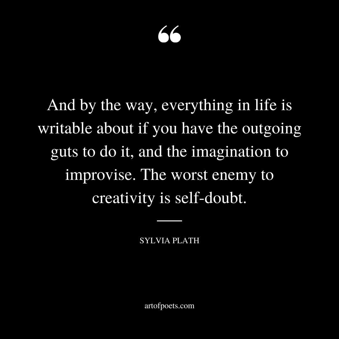 And by the way everything in life is writable about if you have the outgoing guts to do it and the imagination to improvise