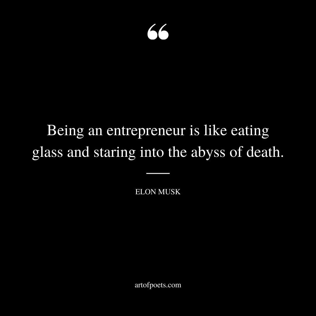 Being an entrepreneur is like eating glass and staring into the abyss of death
