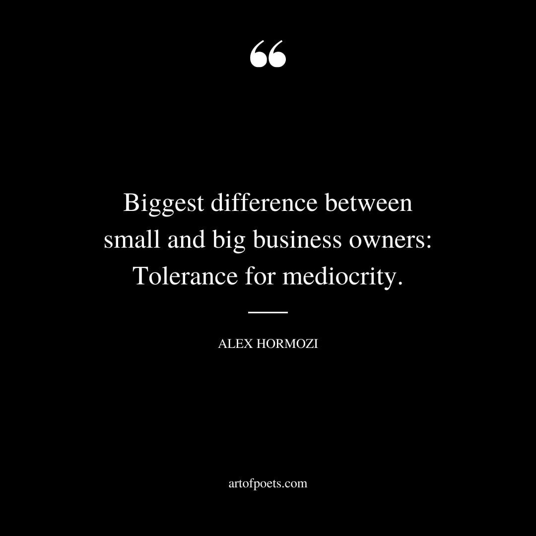 Biggest difference between small and big business owners Tolerance for mediocrity