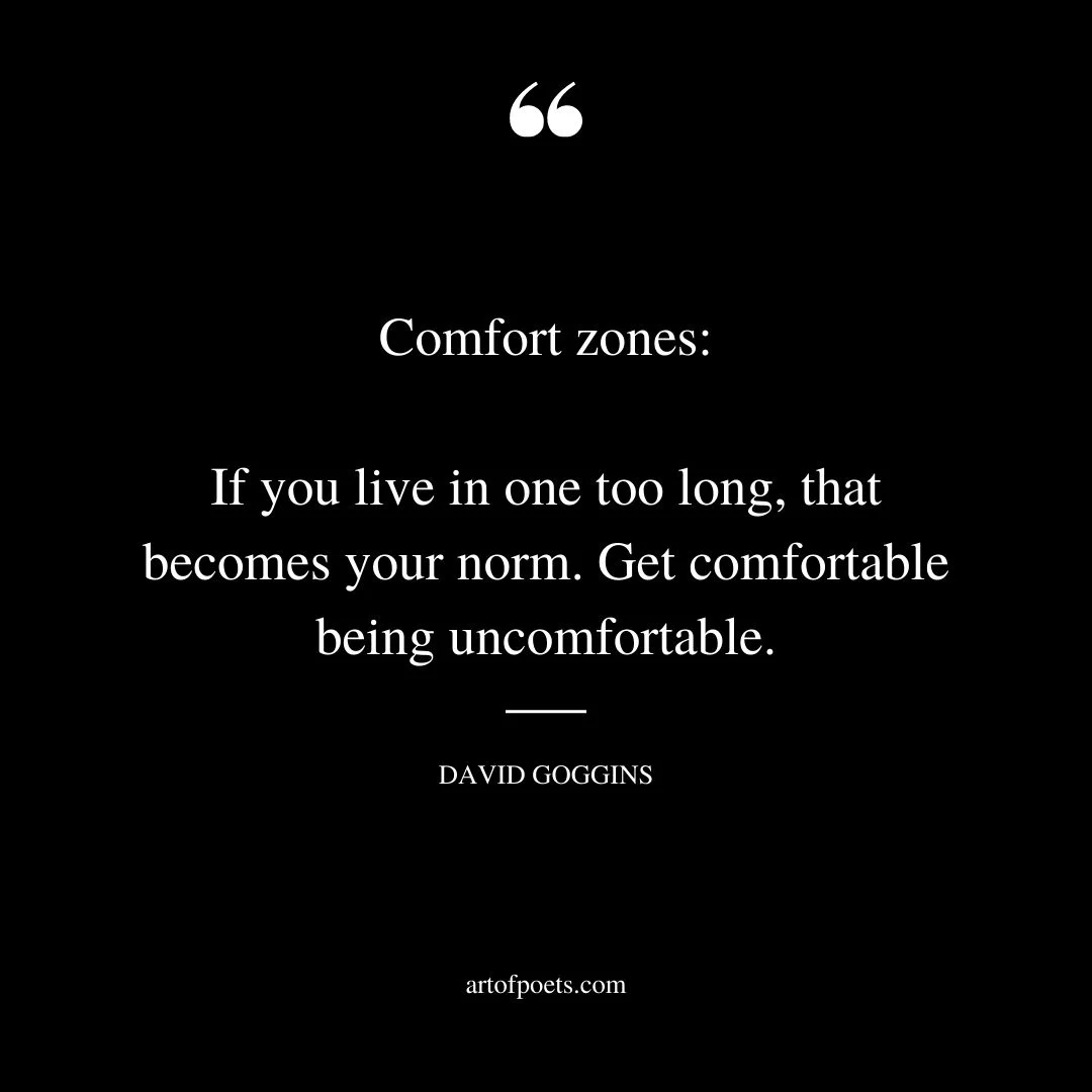 Comfort zones If you live in one too long… that becomes your norm. Get comfortable being uncomfortable