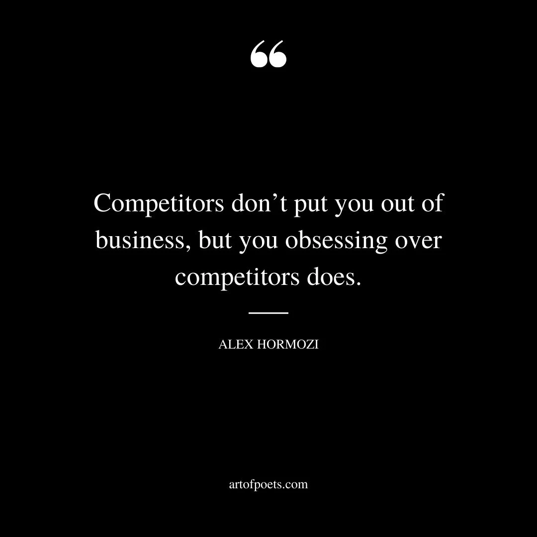 Competitors dont put you out of business but you obsessing over competitors does