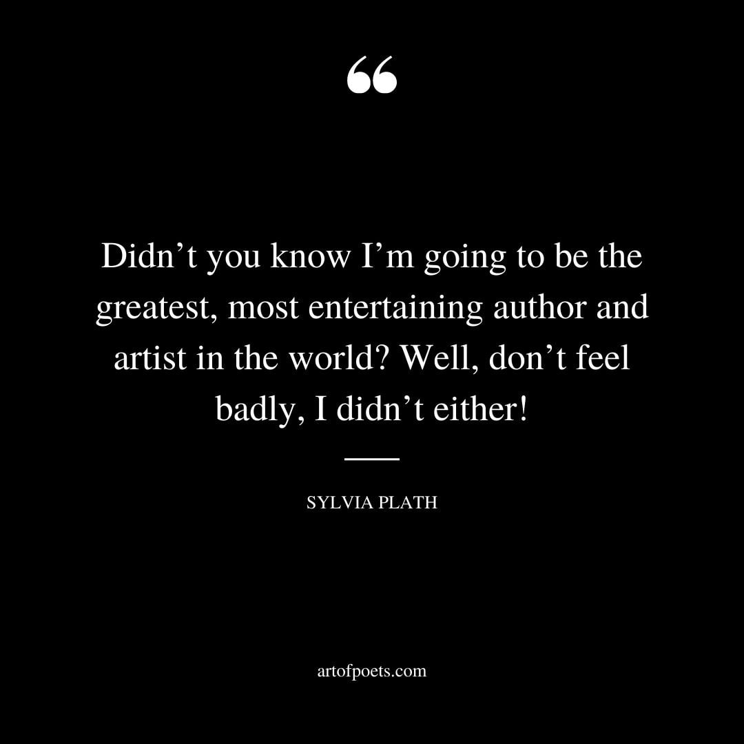 Didnt you know Im going to be the greatest most entertaining author and artist in the world Well dont feel badly I didnt either