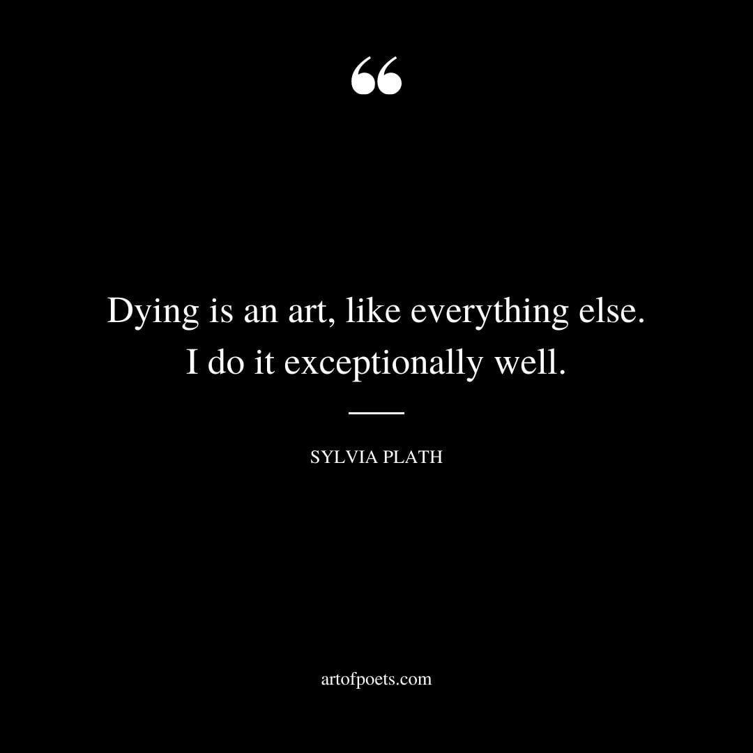 Dying is an art like everything else. I do it exceptionally well