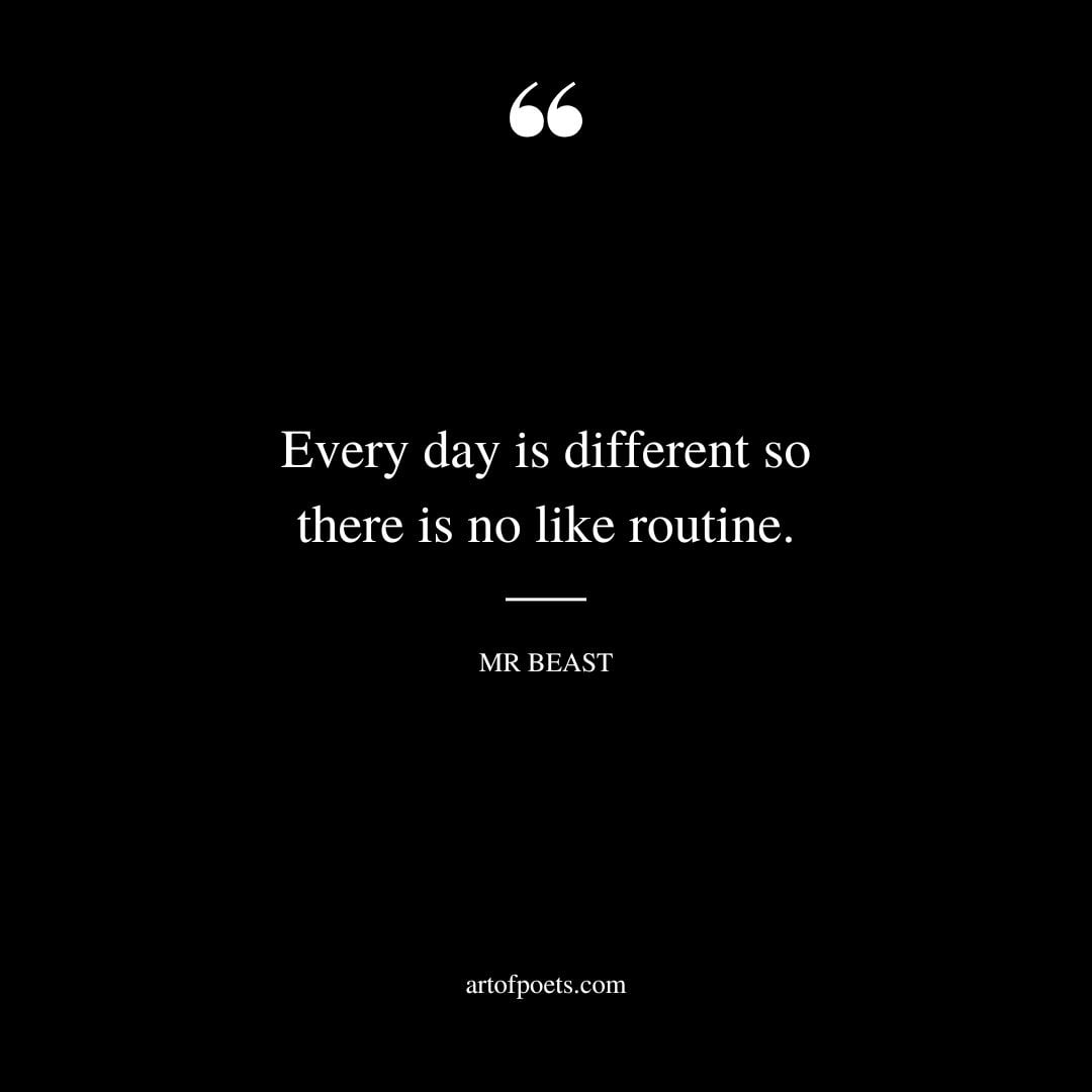Every day is different so there is no like routine
