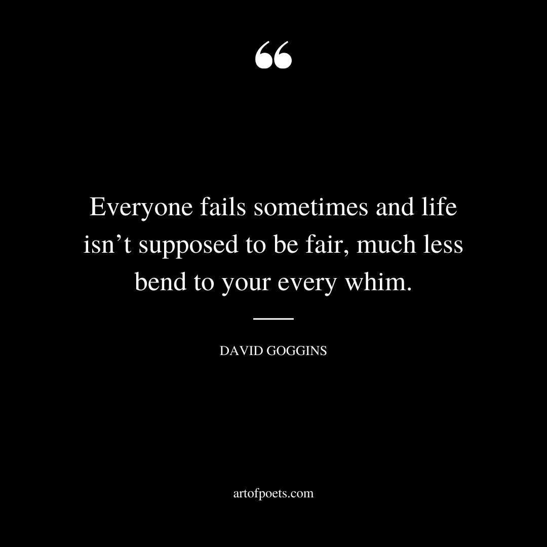 Everyone fails sometimes and life isnt supposed to be fair much less bend to your every whim
