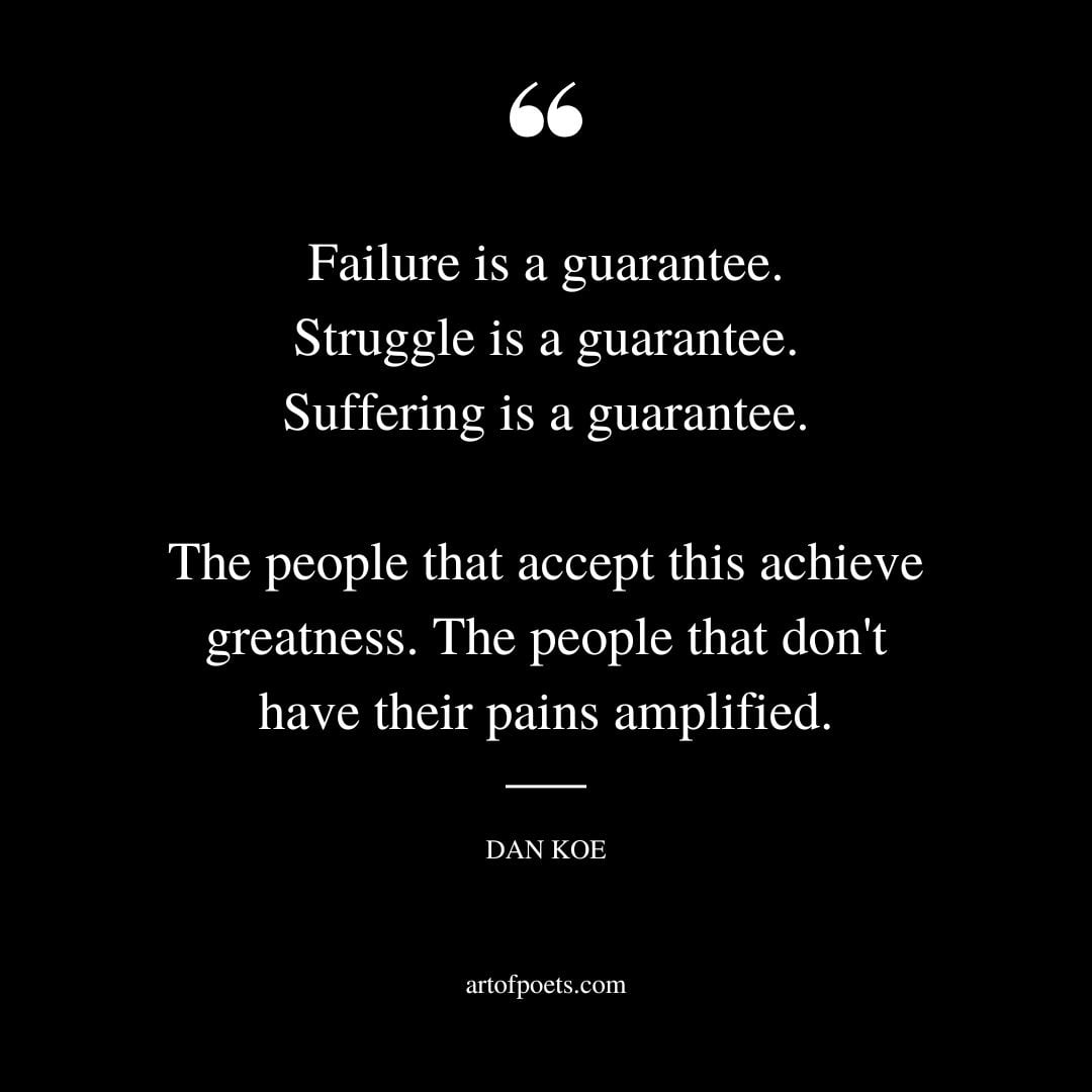 Failure is a guarantee. Struggle is a guarantee. Suffering is a guarantee