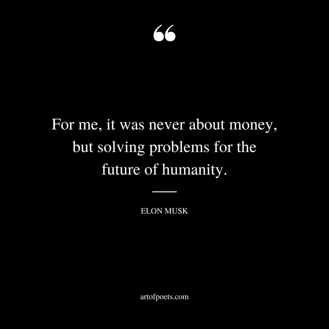 For me it was never about money but solving problems for the future of humanity