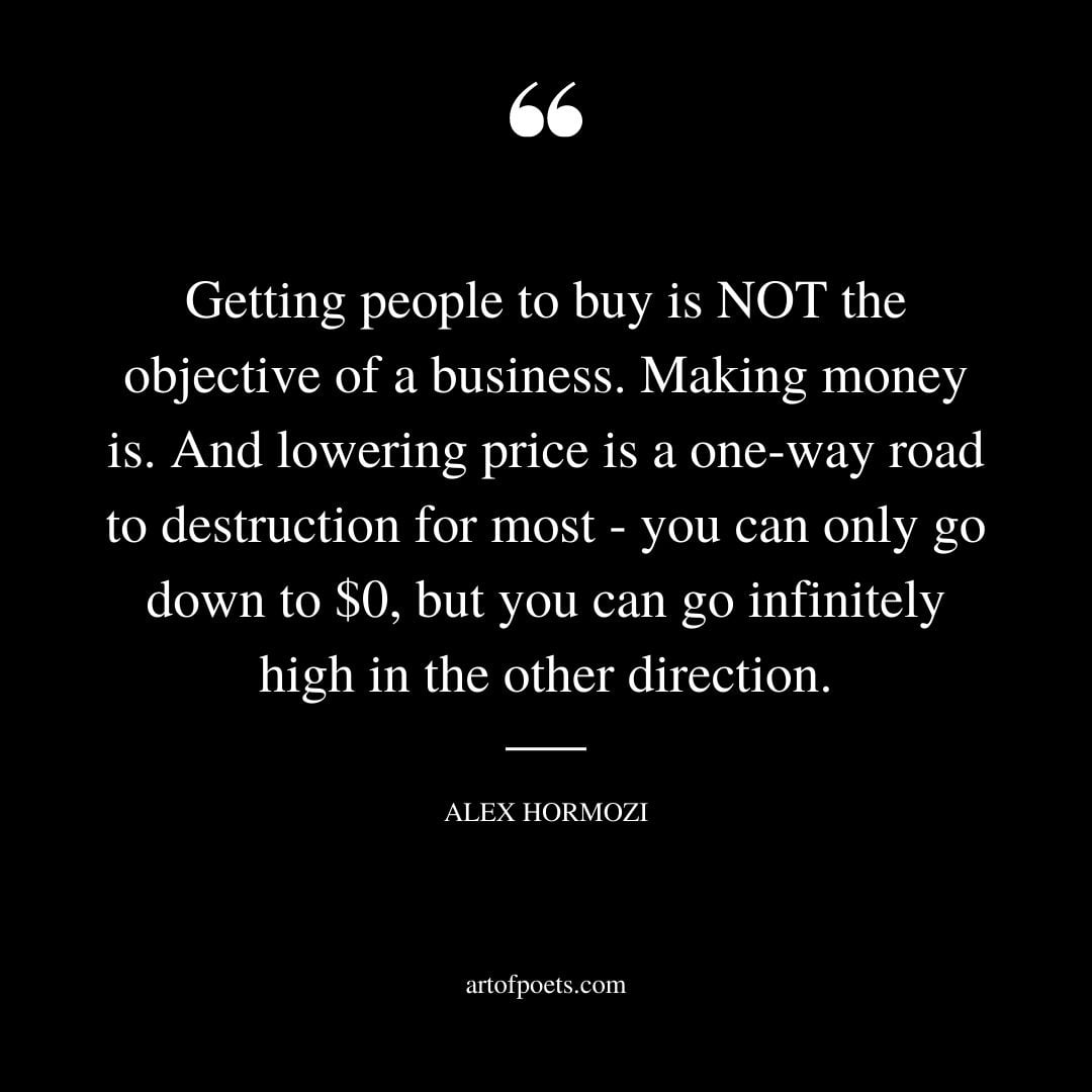 Getting people to buy is NOT the objective of a business. Making money is