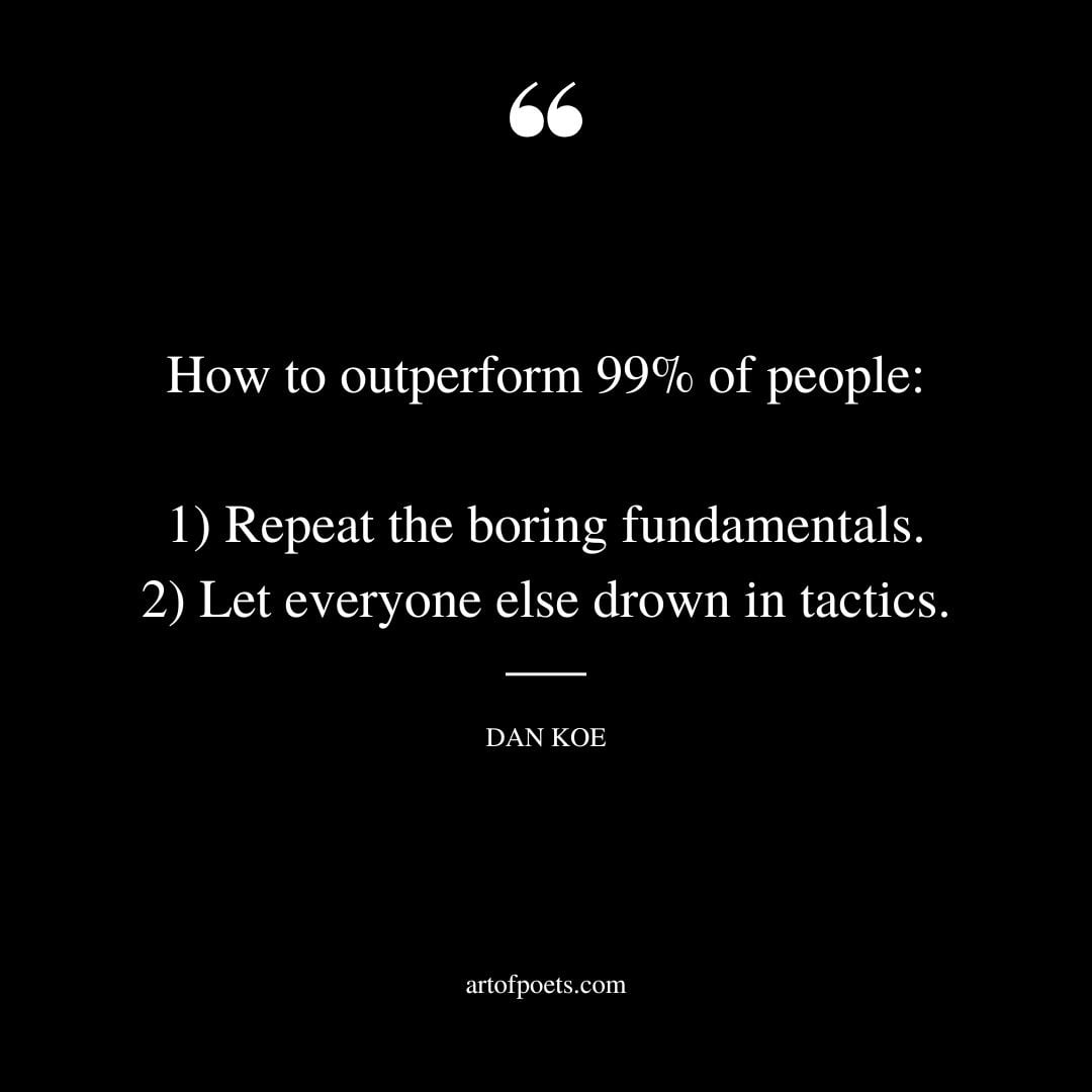 How to outperform 99 of people 1 Repeat the boring fundamentals. 2 Let everyone else drown in tactics