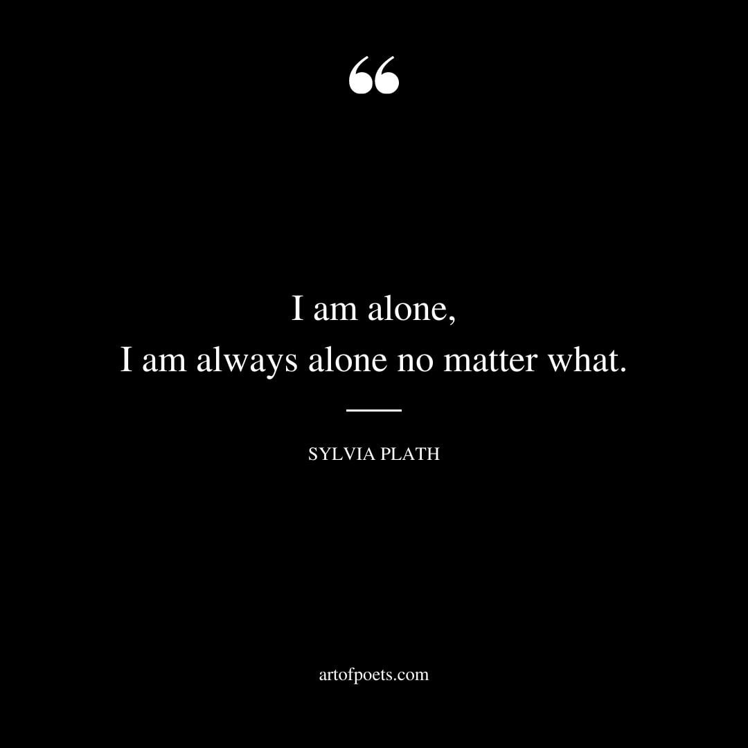 I am alone I am always alone no matter what