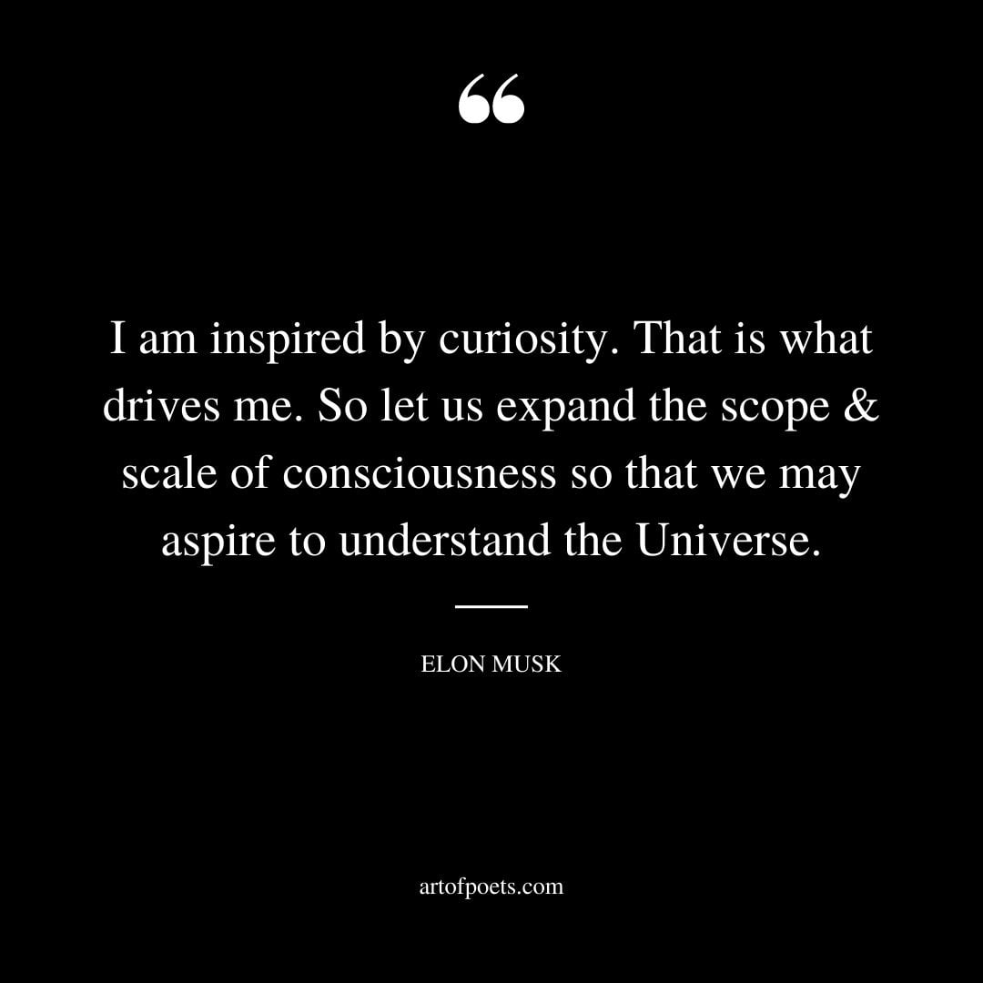 I am inspired by curiosity. That is what drives me