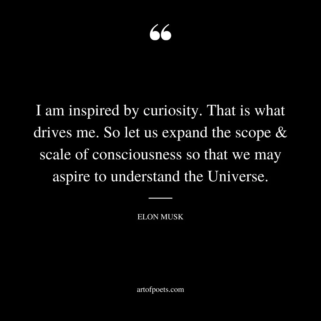 I am inspired by curiosity. That is what drives me