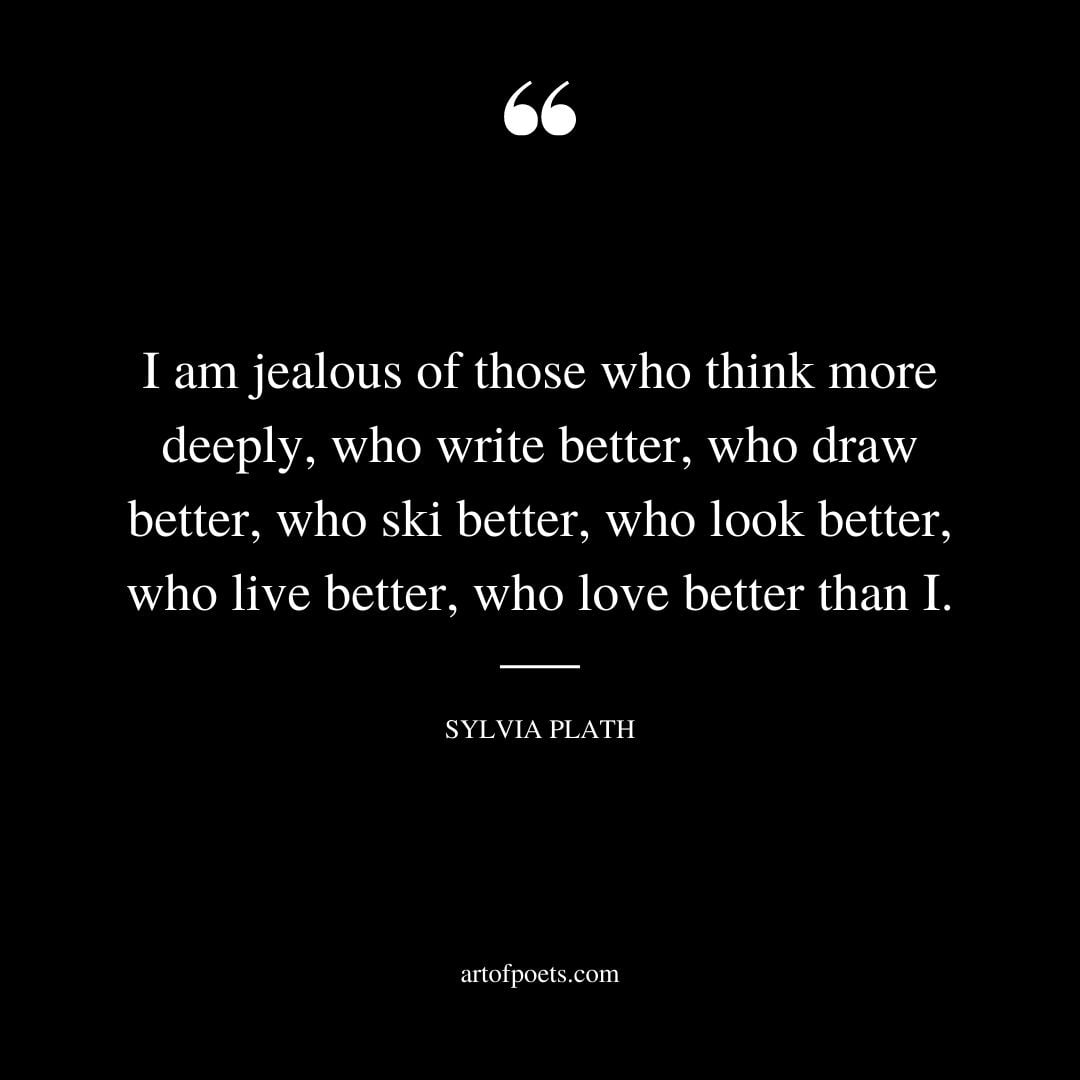 I am jealous of those who think more deeply who write better who draw better who ski better who look better who live better who love better than I