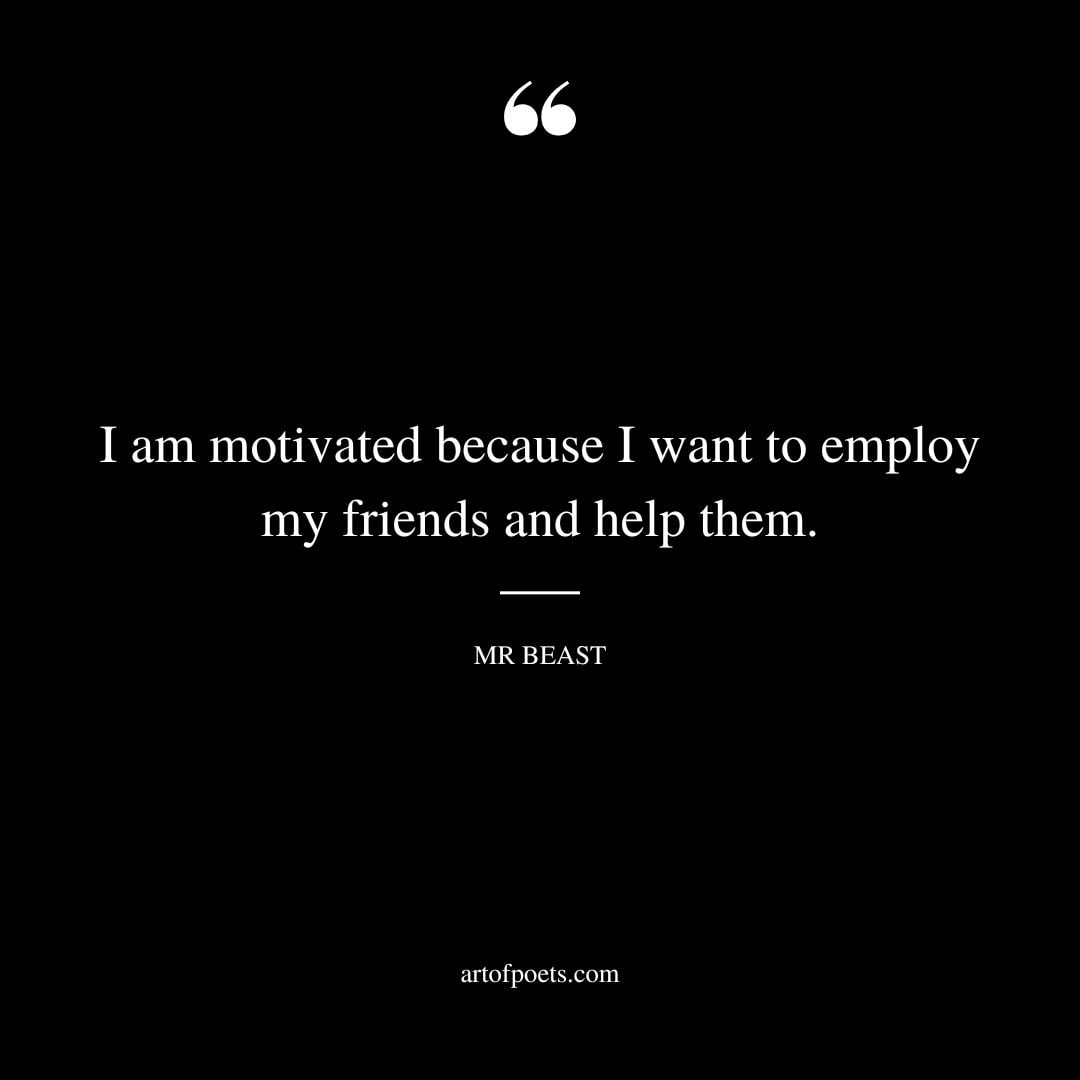 I am motivated because I want to employ my friends and help them