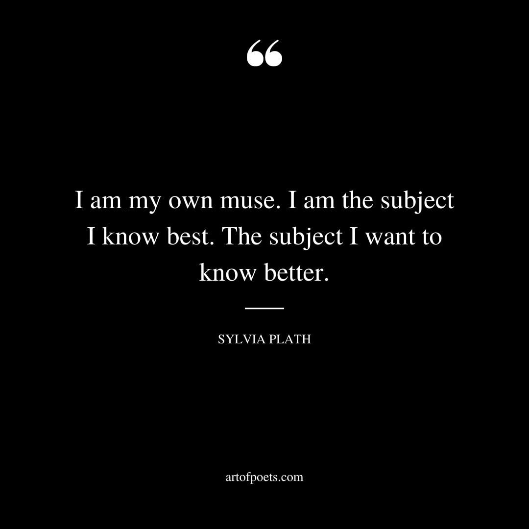 I am my own muse. I am the subject I know best. The subject I want to know better