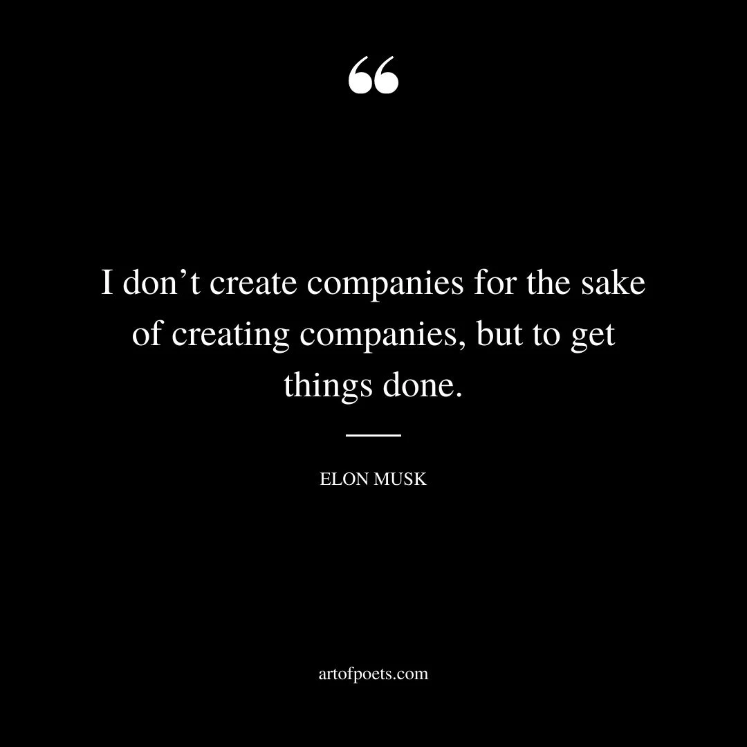 I dont create companies for the sake of creating companies but to get things done