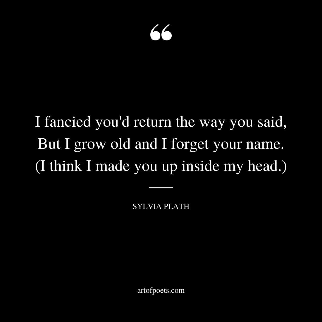 I fancied youd return the way you said But I grow old and I forget your name. I think I made you up inside my head