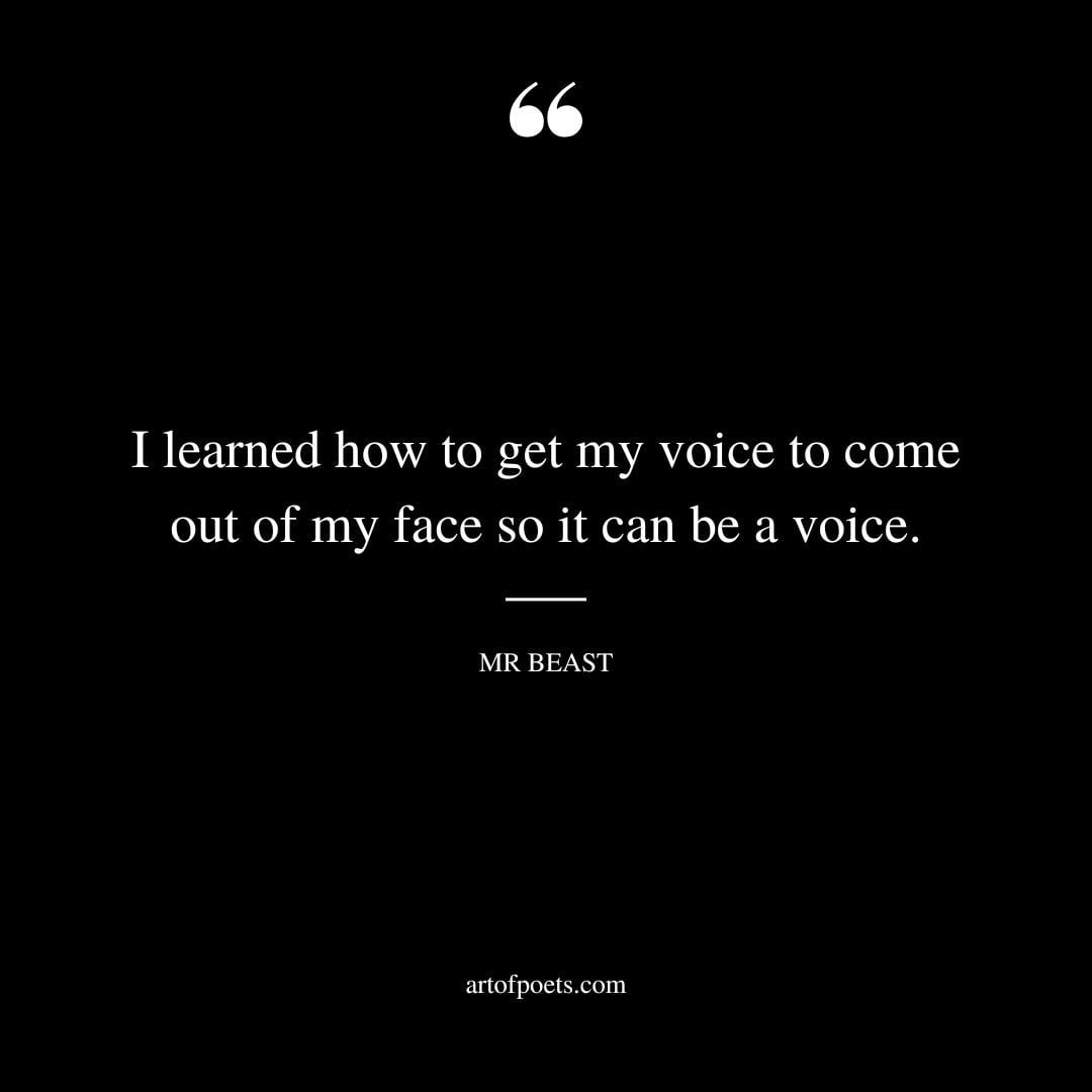 I learned how to get my voice to come out of my face so it can be a voice