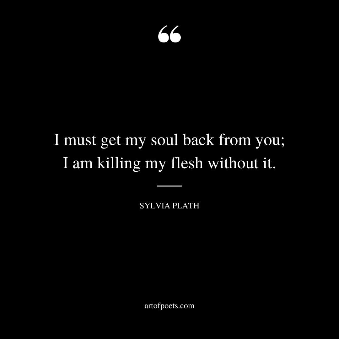 I must get my soul back from you I am killing my flesh without it