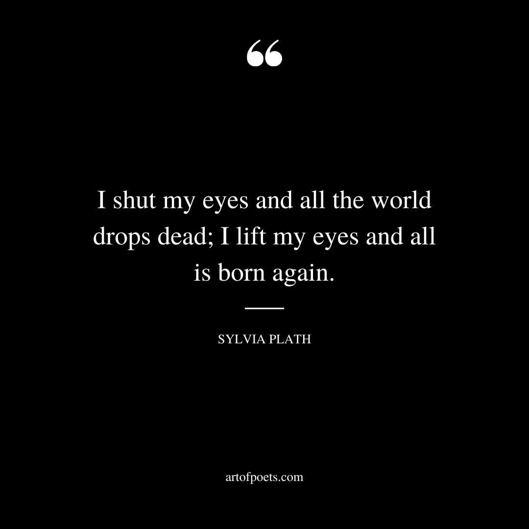 I shut my eyes and all the world drops dead I lift my eyes and all is born again