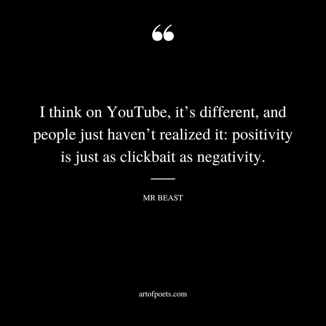 I think on YouTube its different and people just havent realized it positivity is just as clickbait as negativity