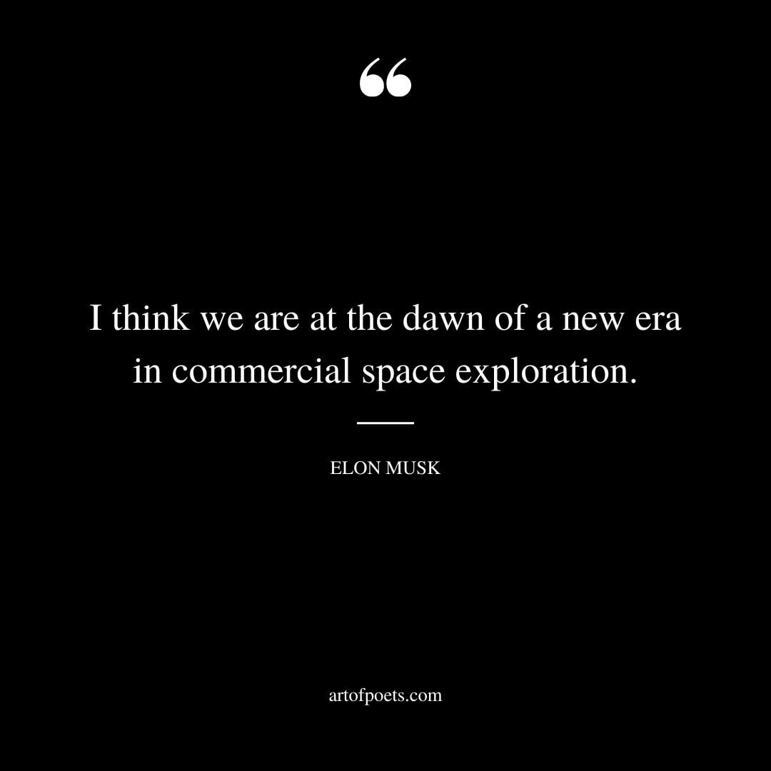 I think we are at the dawn of a new era in commercial space