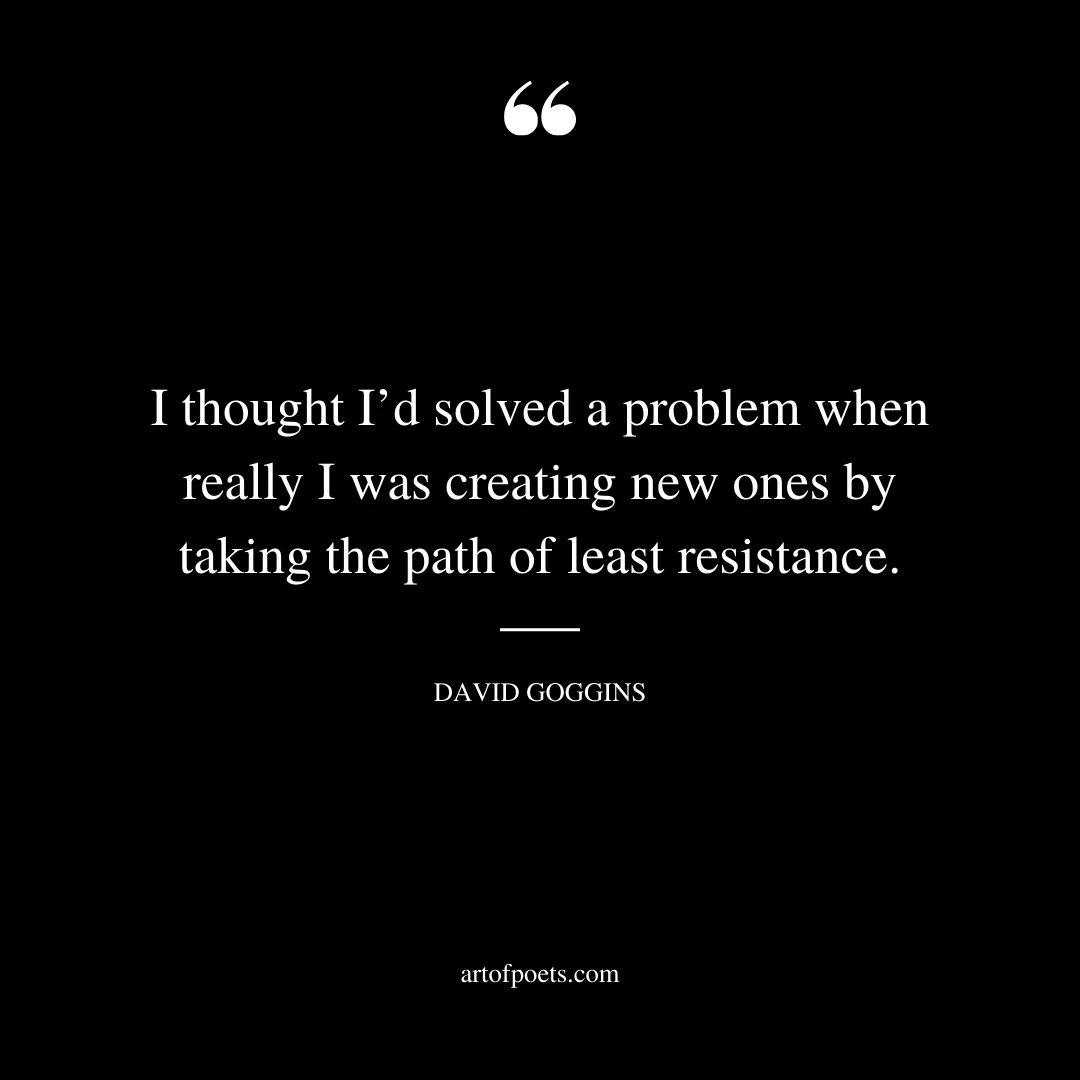 I thought Id solved a problem when really I was creating new ones by taking the path of least resistance
