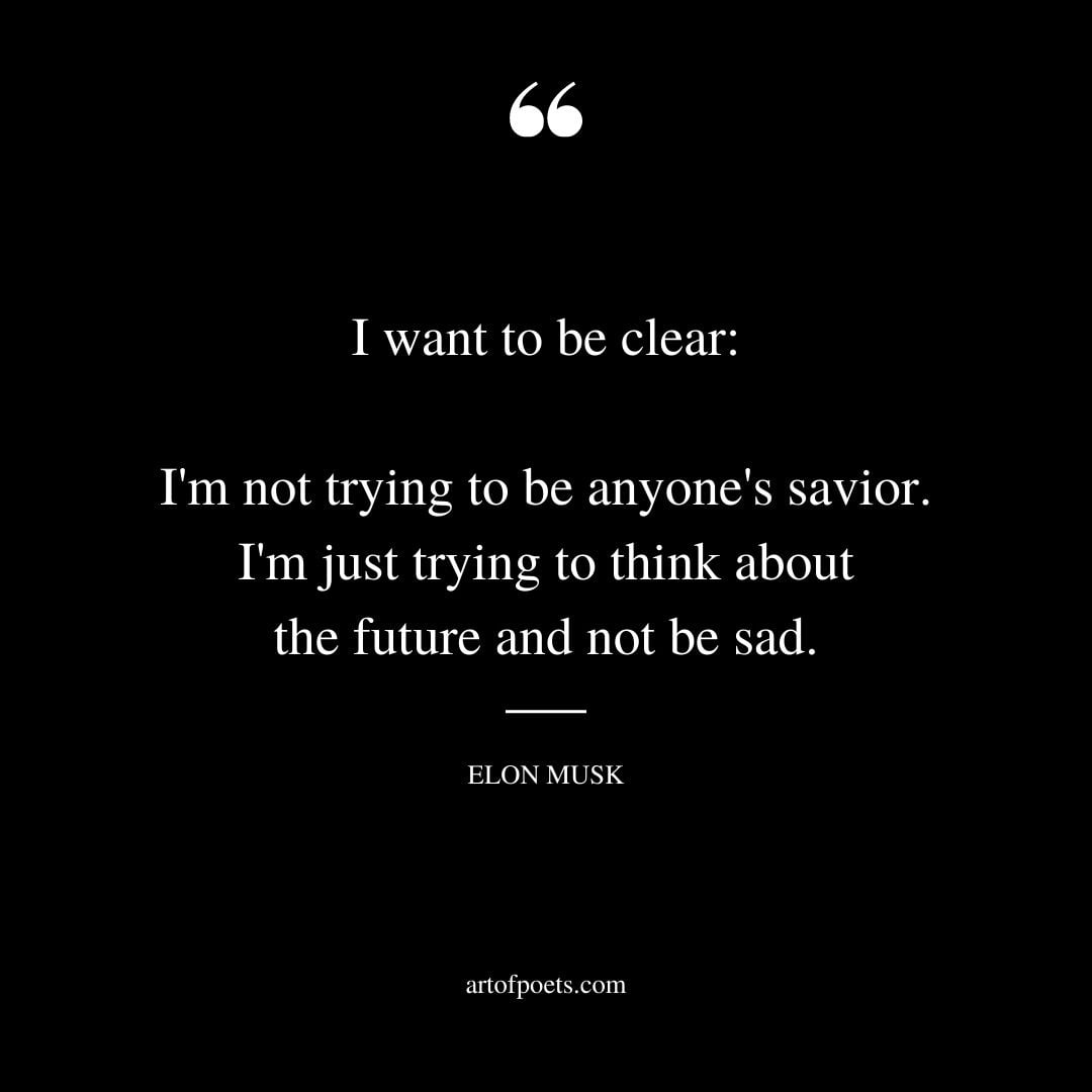 I want to be clear Im not trying to be anyones savior. Im just trying to think about the future and not be sad