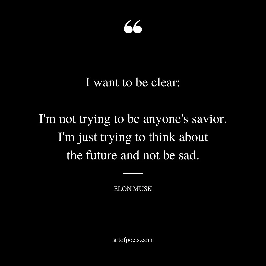 I want to be clear Im not trying to be anyones savior. Im just trying to think about the future and not be sad