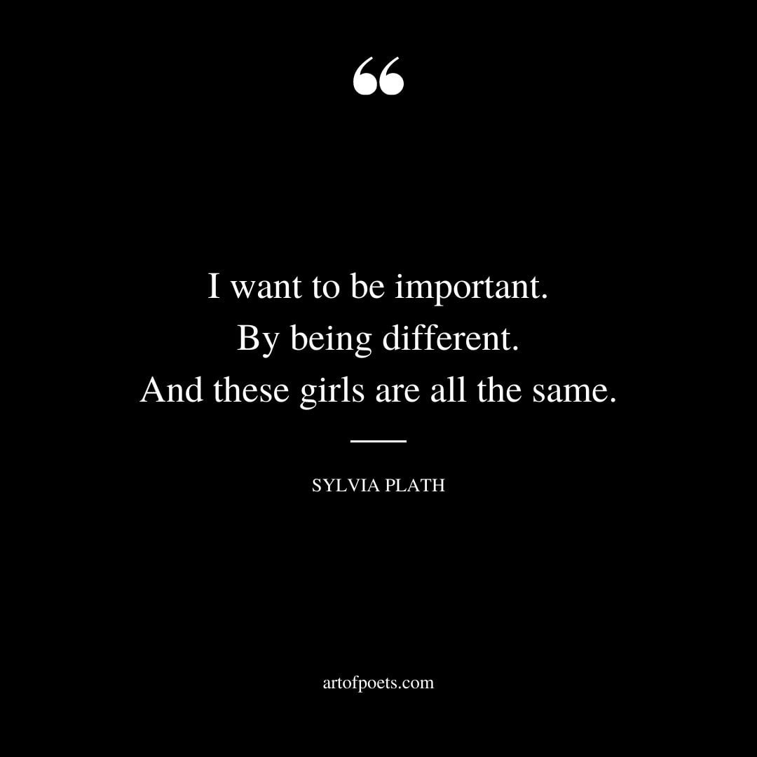 I want to be important. By being different. And these girls are all the same
