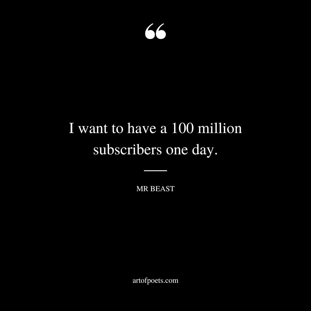 I want to have a hundred million subscribers one day