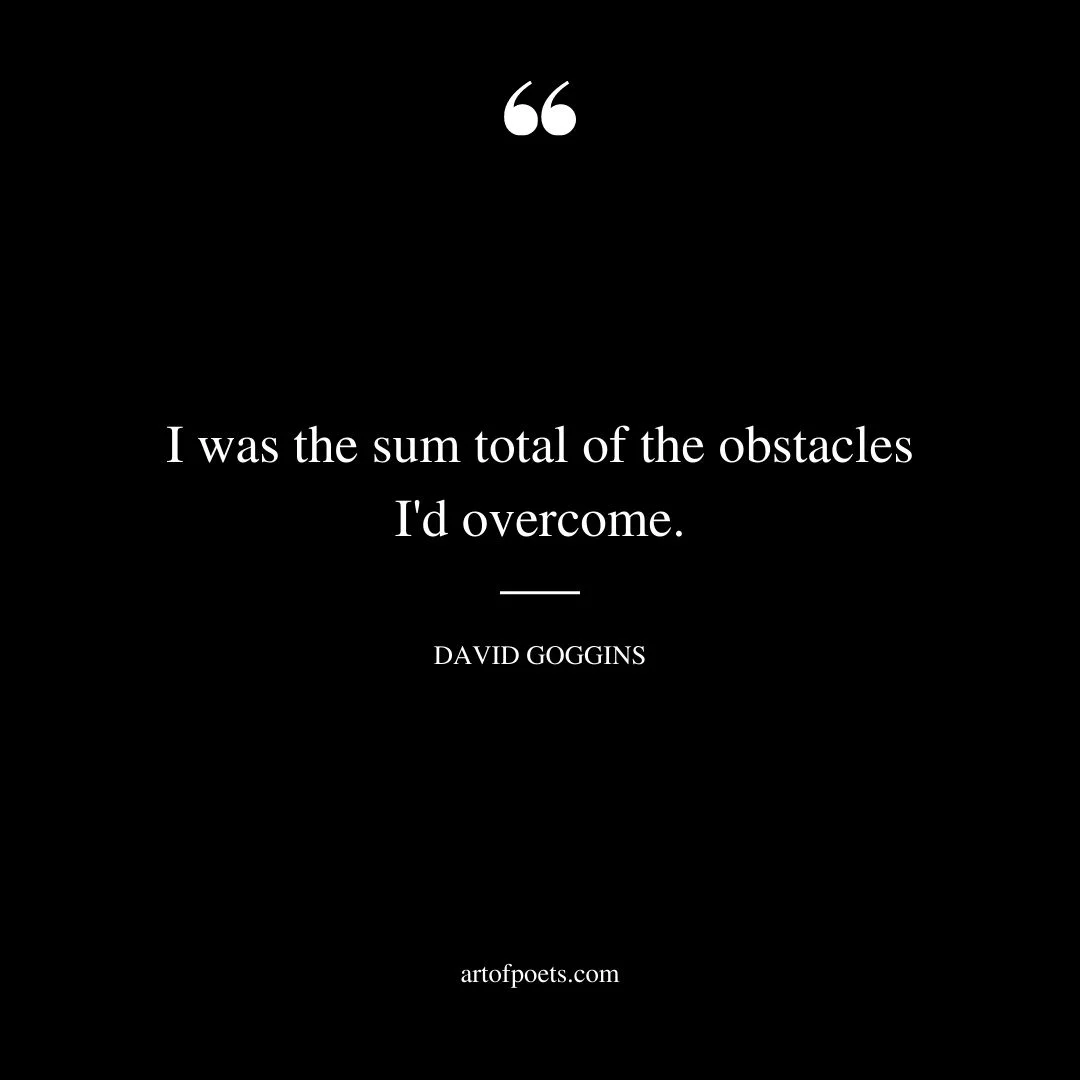 I was the sum total of the obstacles Id overcome