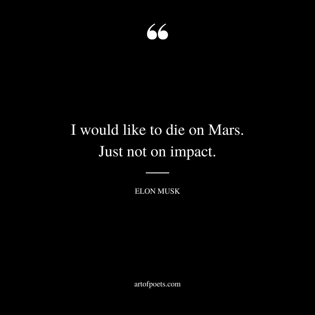 I would like to die on Mars. Just not on impact