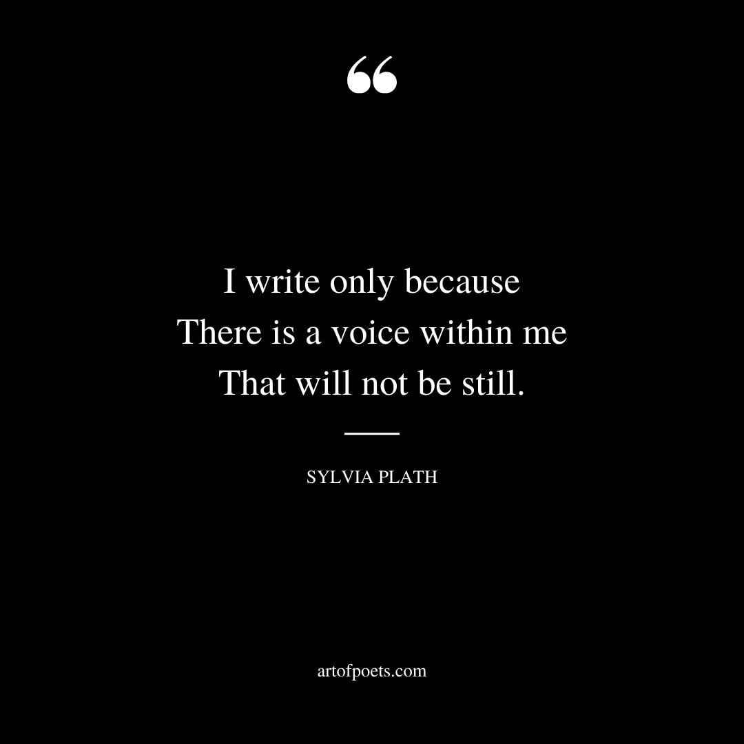 I write only because There is a voice within me That will not be still