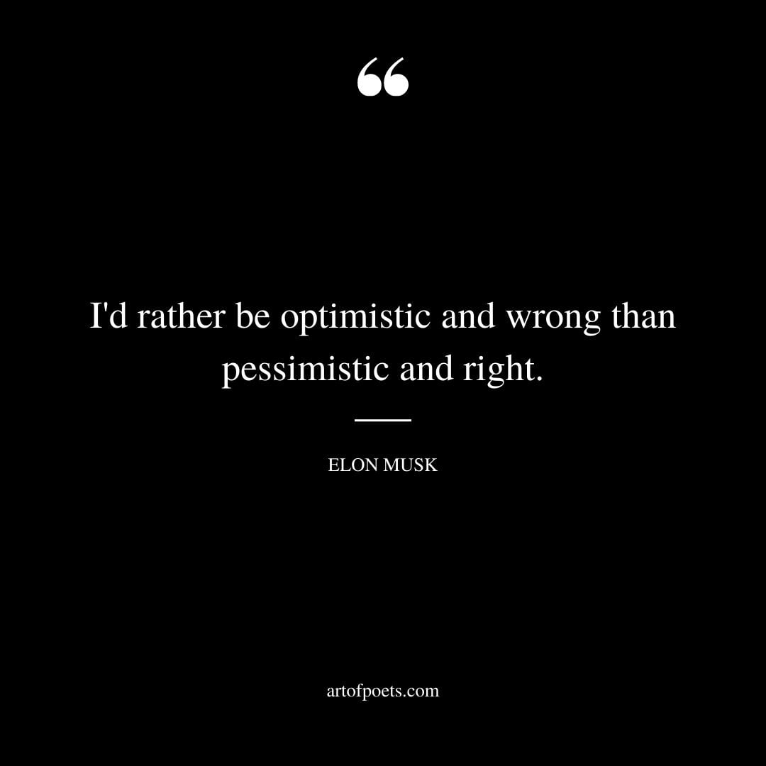 Id rather be optimistic and wrong than pessimistic and right