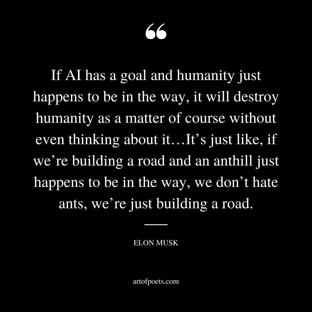 If AI has a goal and humanity just happens to be in the way it will destroy humanity as a matter of course without even thinking about it