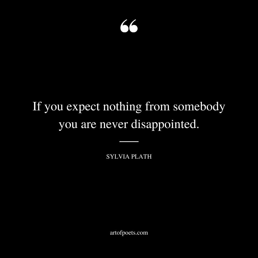 If you expect nothing from somebody you are never disappointed